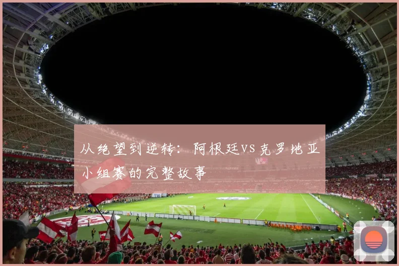 从绝望到逆转：阿根廷vs克罗地亚小组赛的完整故事