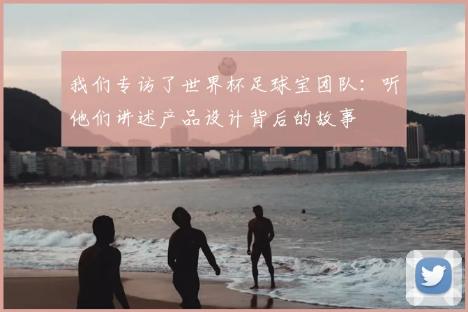 我们专访了世界杯足球宝团队：听他们讲述产品设计背后的故事