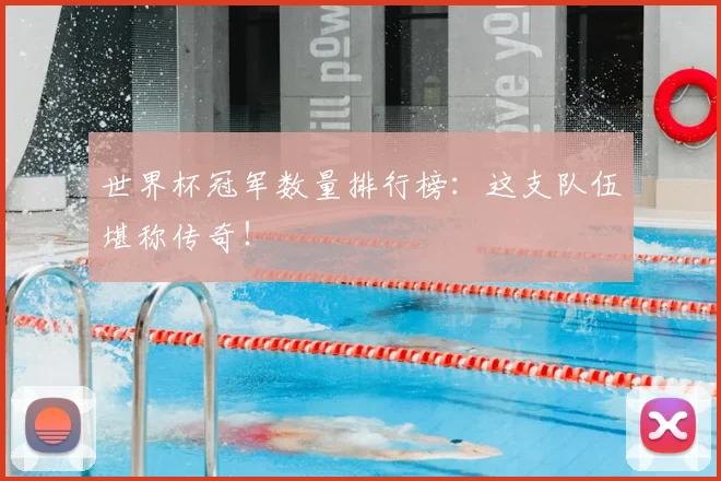 世界杯冠军数量排行榜：这支队伍堪称传奇！