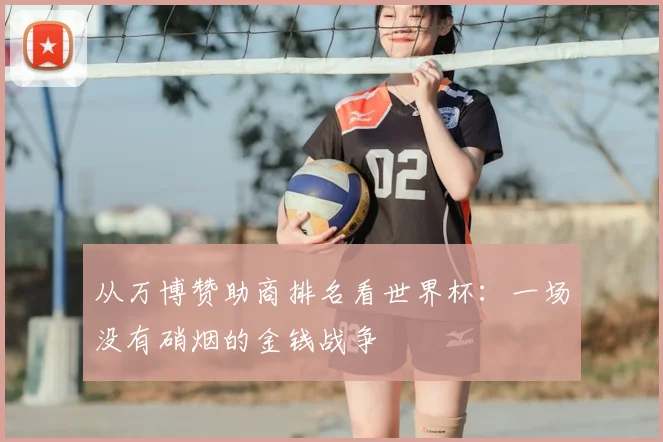 从万博赞助商排名看世界杯：一场没有硝烟的金钱战争