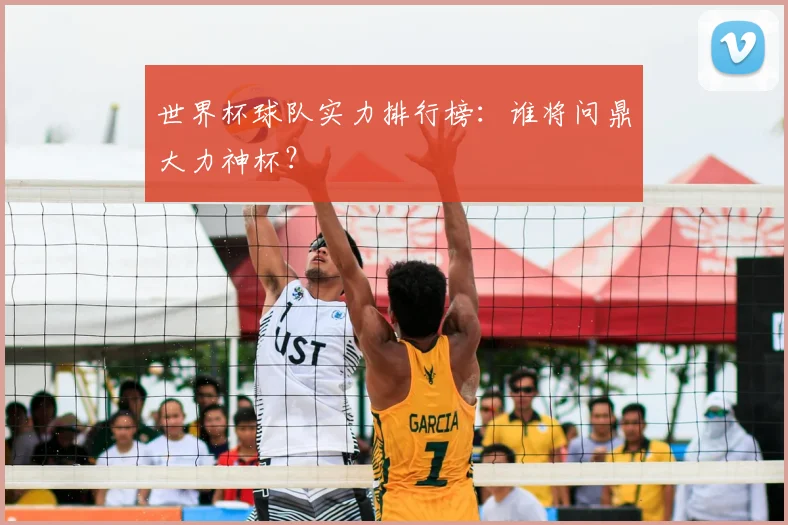 世界杯球队实力排行榜：谁将问鼎大力神杯？