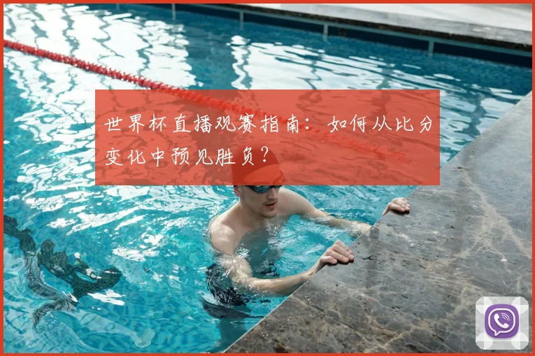 世界杯直播观赛指南:如何从比分变化中预见胜负?