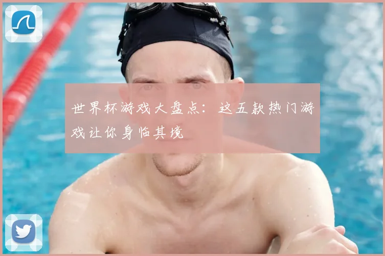 世界杯游戏大盘点：这五款热门游戏让你身临其境