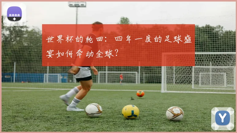 世界杯的轮回：四年一度的足球盛宴如何牵动全球？