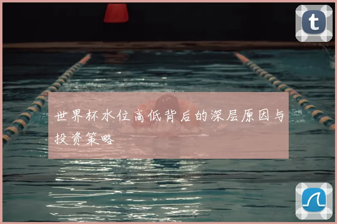 世界杯水位高低背后的深层原因与投资策略