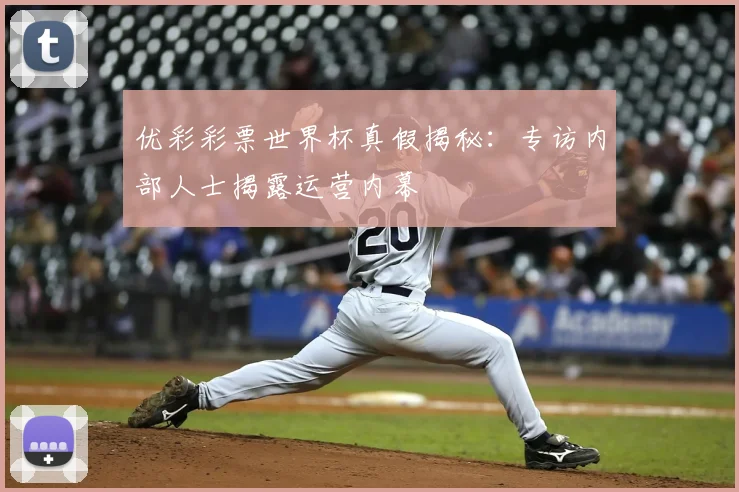 优彩彩票世界杯真假揭秘：专访内部人士揭露运营内幕