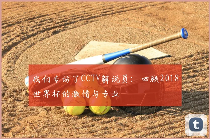 我们专访了CCTV解说员：回顾2018世界杯的激情与专业