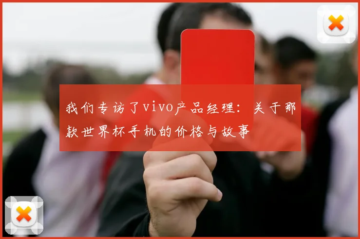 我们专访了vivo产品经理：关于那款世界杯手机的价格与故事