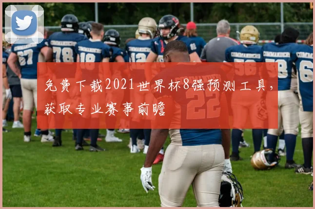 免费下载2021世界杯8强预测工具，获取专业赛事前瞻