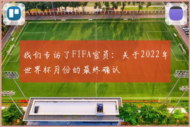 我们专访了FIFA官员：关于2022年世界杯月份的最终确认