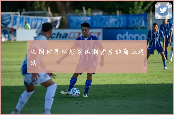 法国世界杯彩票热潮背后的商业逻辑