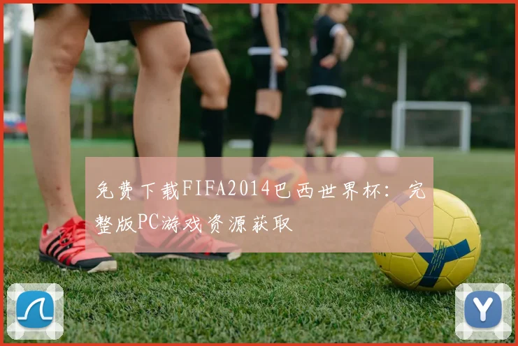 免费下载FIFA2014巴西世界杯：完整版PC游戏资源获取