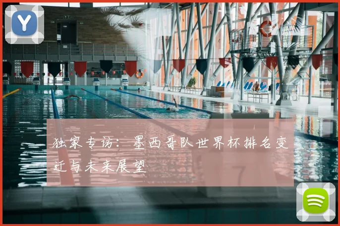 独家专访:墨西哥队世界杯排名变迁与未来展望