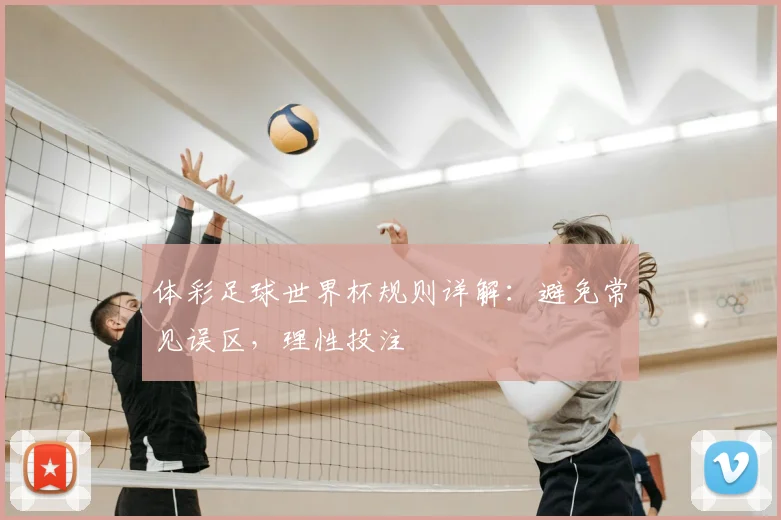 体彩足球世界杯规则详解:避免常见误区,理性投注