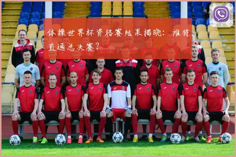 体操世界杯资格赛结果揭晓：谁将直通总决赛？