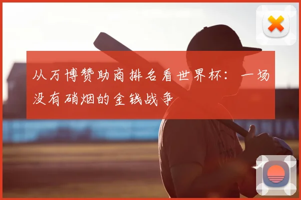 从万博赞助商排名看世界杯：一场没有硝烟的金钱战争