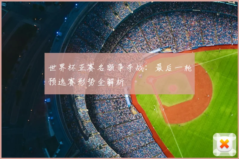 世界杯正赛名额争夺战:最后一轮预选赛形势全解析