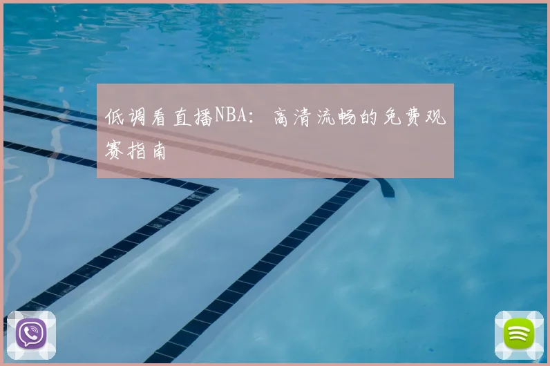 低调看直播NBA：高清流畅的免费观赛指南