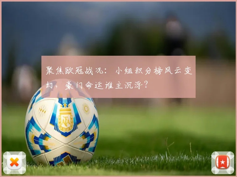 聚焦欧冠战况：小组积分榜风云变幻，豪门命运谁主沉浮？