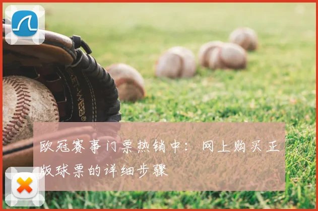 欧冠赛事门票热销中：网上购买正版球票的详细步骤