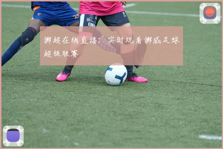 挪超在线直播：实时观看挪威足球超级联赛