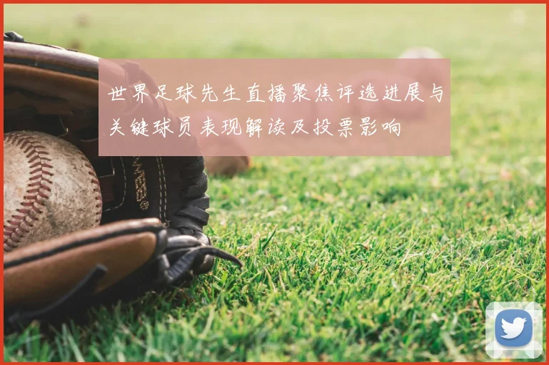 世界足球先生直播聚焦评选进展与关键球员表现解读及投票影响