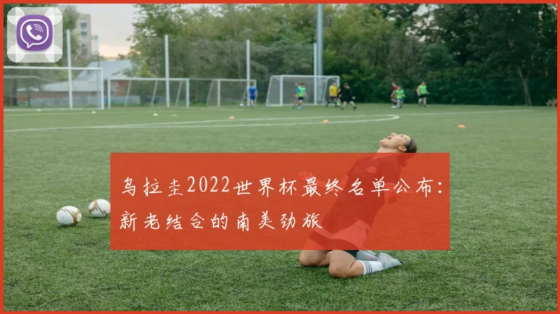 乌拉圭2022世界杯最终名单公布：新老结合的南美劲旅