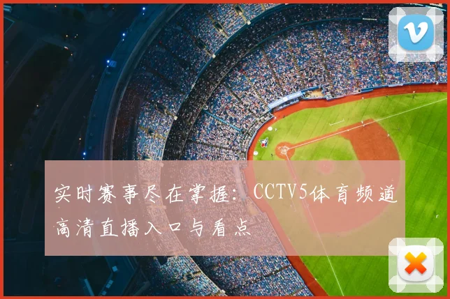 实时赛事尽在掌握：CCTV5体育频道高清直播入口与看点