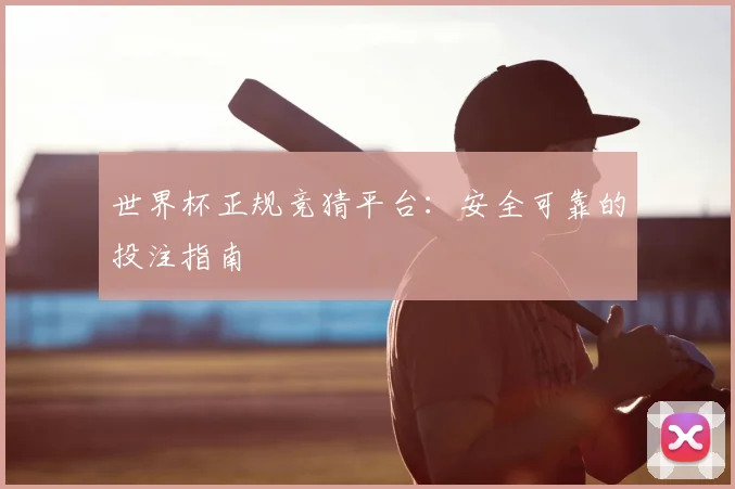 世界杯正规竞猜平台：安全可靠的投注指南
