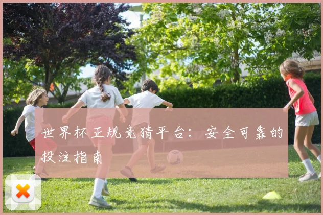 世界杯正规竞猜平台：安全可靠的投注指南