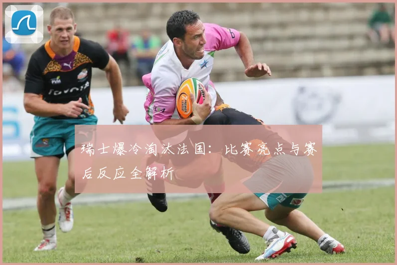 瑞士爆冷淘汰法国：比赛亮点与赛后反应全解析