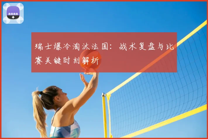 瑞士爆冷淘汰法国：战术复盘与比赛关键时刻解析
