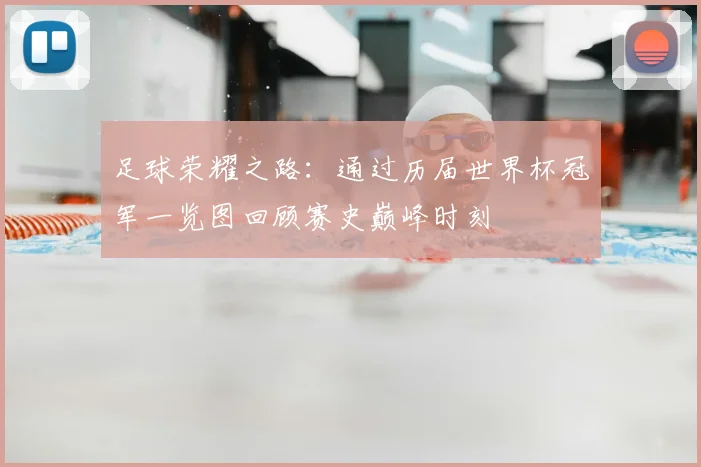 足球荣耀之路：通过历届世界杯冠军一览图回顾赛史巅峰时刻