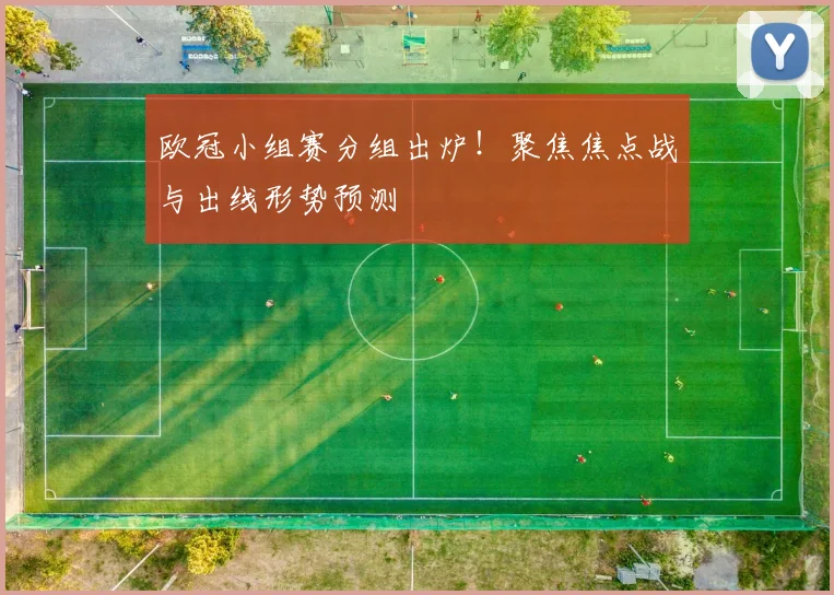 欧冠小组赛分组出炉！聚焦焦点战与出线形势预测