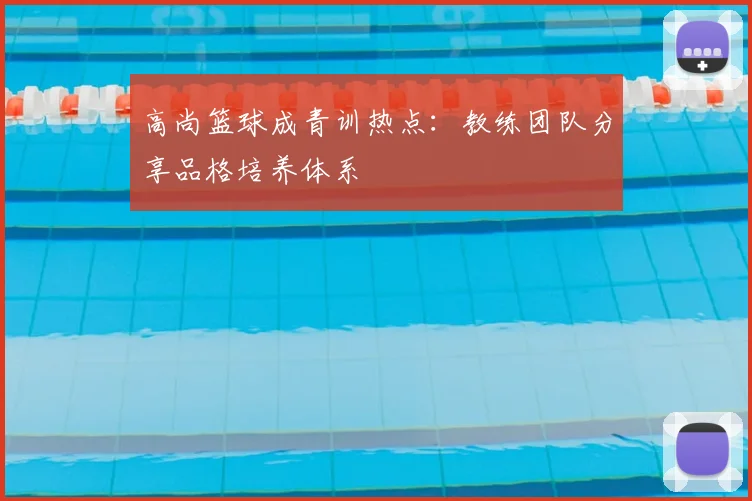 高尚篮球成青训热点：教练团队分享品格培养体系