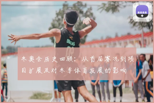 冬奥会历史回顾：从首届赛况到项目扩展及对冬季体育发展的影响