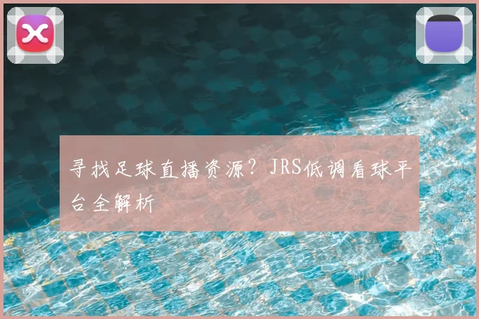 寻找足球直播资源？JRS低调看球平台全解析