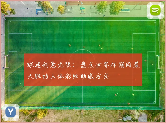 球迷创意无限：盘点世界杯期间最大胆的人体彩绘助威方式