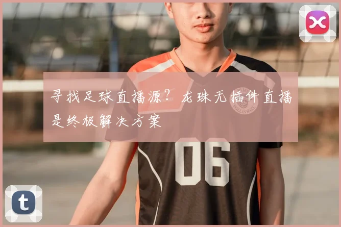 寻找足球直播源？龙珠无插件直播是终极解决方案