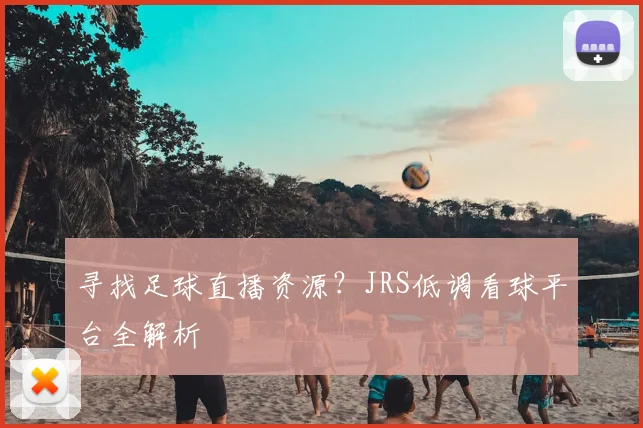 寻找足球直播资源？JRS低调看球平台全解析