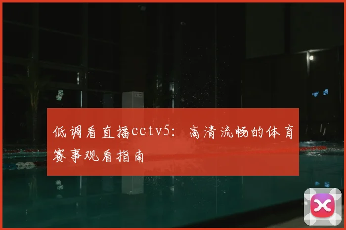 低调看直播cctv5：高清流畅的体育赛事观看指南