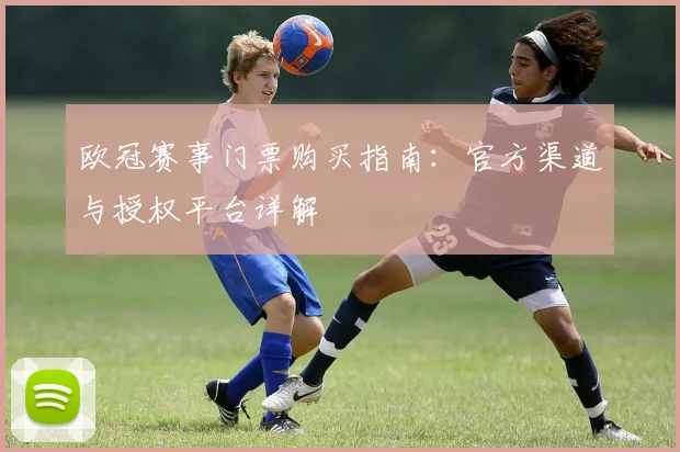 欧冠赛事门票购买指南：官方渠道与授权平台详解