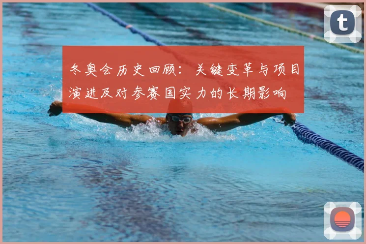 冬奥会历史回顾：关键变革与项目演进及对参赛国实力的长期影响
